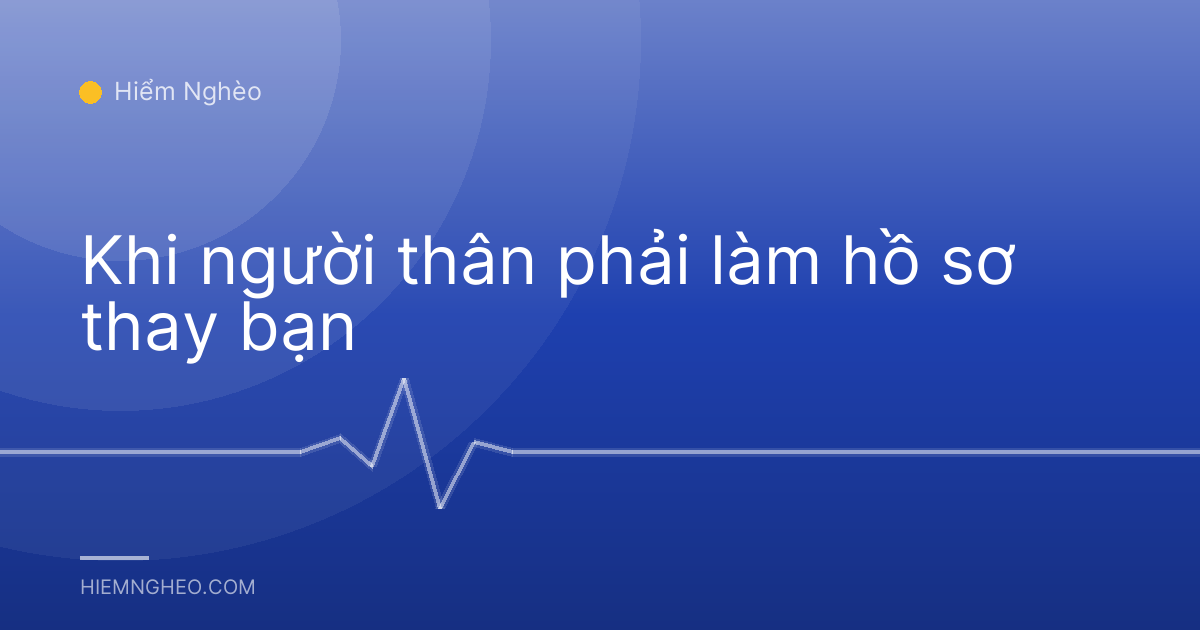 Khi người thân phải làm hồ sơ thay bạn